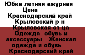 Юбка летняя ажурная › Цена ­ 3 000 - Краснодарский край, Крыловский р-н, Крыловская ст-ца Одежда, обувь и аксессуары » Женская одежда и обувь   . Краснодарский край